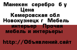 Манекен (серебро) б/у › Цена ­ 5 000 - Кемеровская обл., Новокузнецк г. Мебель, интерьер » Прочая мебель и интерьеры   